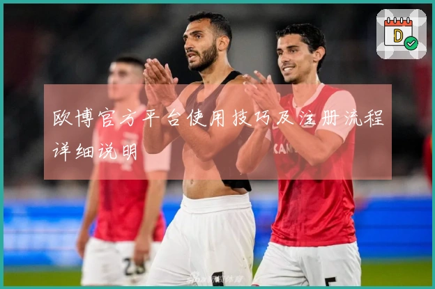 欧博官方平台使用技巧及注册流程详细说明