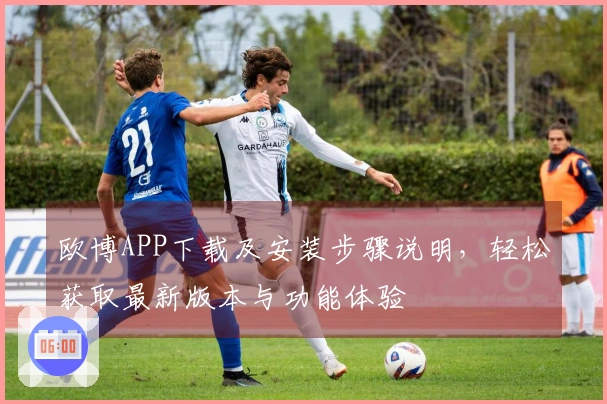 欧博APP下载及安装步骤说明，轻松获取最新版本与功能体验