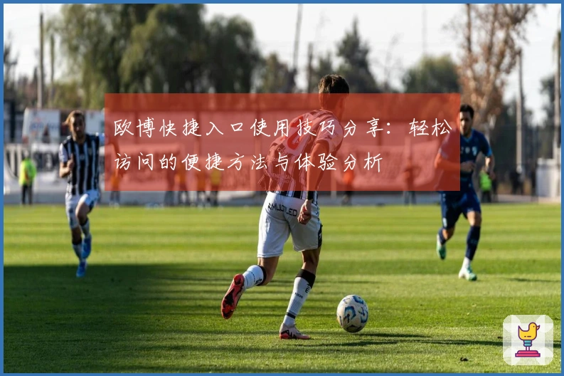 欧博快捷入口使用技巧分享：轻松访问的便捷方法与体验分析