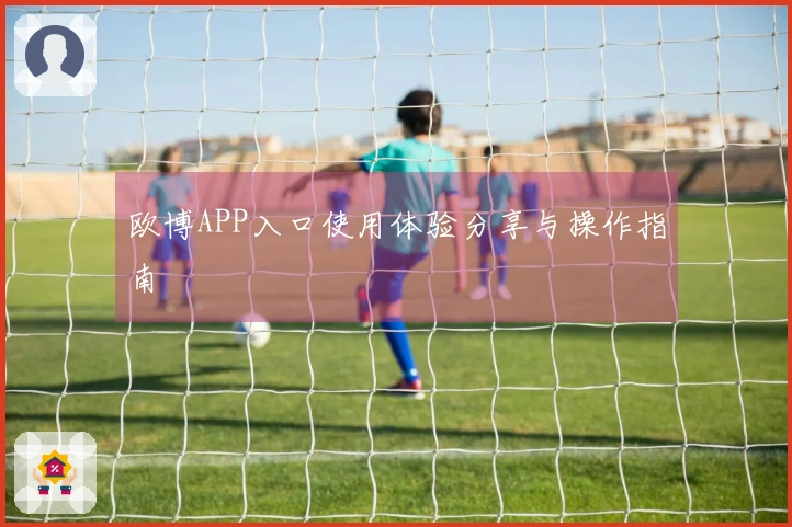 欧博APP入口使用体验分享与操作指南