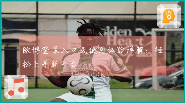 欧博登录入口及使用体验详解，轻松上手新平台