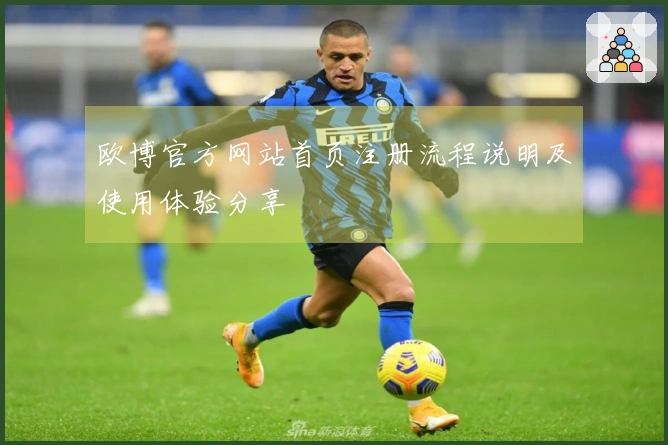 欧博官方网站首页注册流程说明及使用体验分享