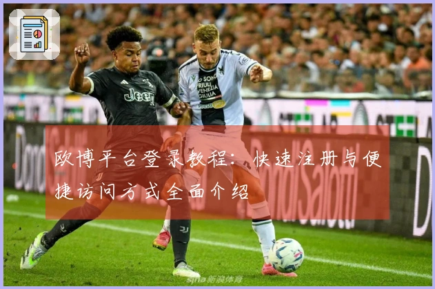 欧博平台登录教程：快速注册与便捷访问方式全面介绍