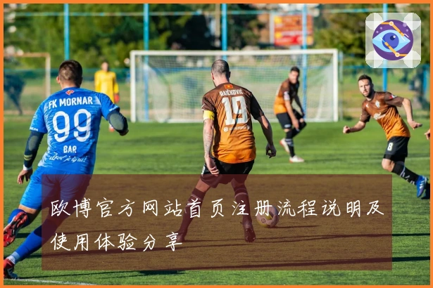 欧博官方网站首页注册流程说明及使用体验分享