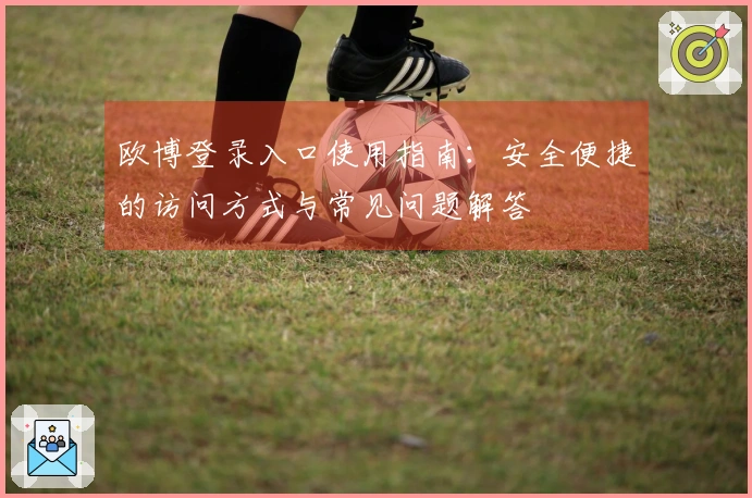 欧博登录入口使用指南：安全便捷的访问方式与常见问题解答