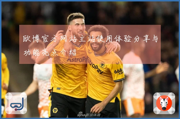 欧博官方网站主站使用体验分享与功能亮点介绍
