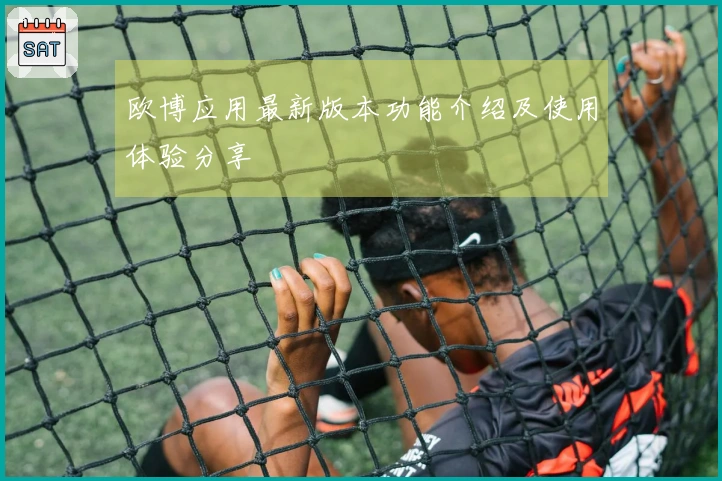 欧博应用最新版本功能介绍及使用体验分享